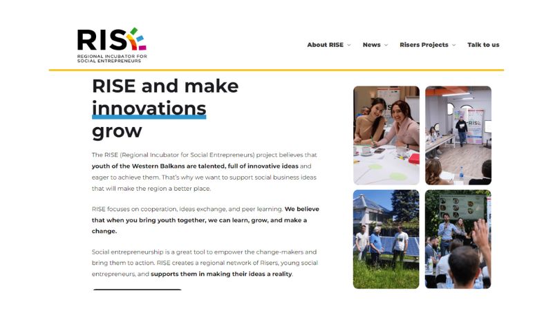 RISE (Regional Incubator for Social Entrepreneurs) - The RISE project is a regional incubator designed to assist young change-makers in the Western Balkans. They believe that the region's youth possess immense talent, innovative ideas, and a strong desire to make a positive impact.