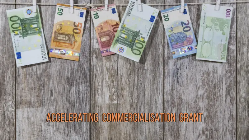 Accelerating Commercialisation Grant - It is intended to help startups, business owners and researchers launch products, processes or services into the market.