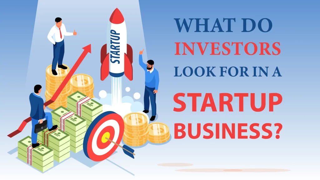 What do Investors look for in a Startup Business, Vision and Founders Passion, Market Opportunity and Potential, Traction and Milestones, Business Model and Revenue Potential, Competitive Advantage, Team Strength and Expertise, Scalability and Potential Growth, Financials and Valuations are the things that Investors look for in a Startup Business.